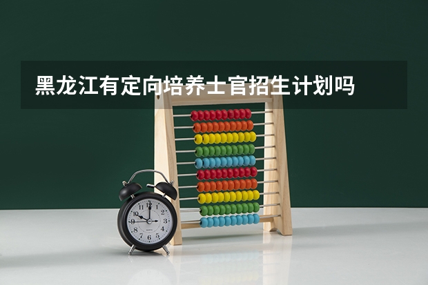 黑龙江有定向培养士官招生计划吗