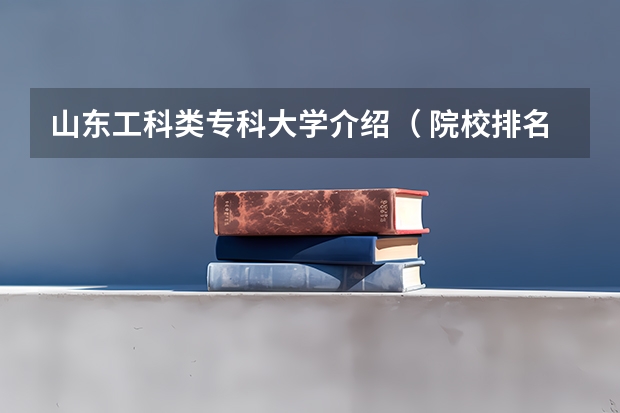 山东工科类专科大学介绍（ 院校排名）