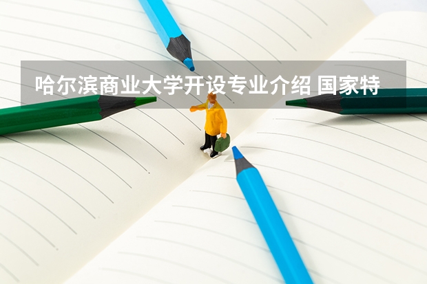 哈尔滨商业大学开设专业介绍 国家特色专业有哪些