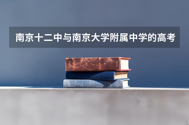 南京十二中与南京大学附属中学的高考升学率？（南京高考本科录取率）