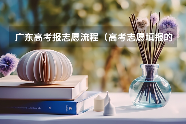 广东高考报志愿流程（高考志愿填报的具体操作流程是怎样的）