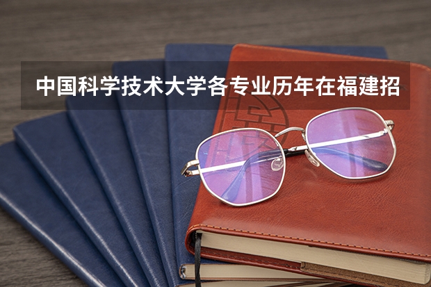 中国科学技术大学各专业历年在福建招生人数