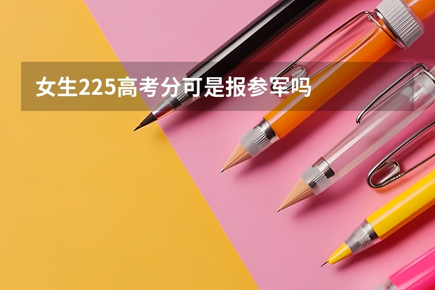 女生225高考分可是报参军吗