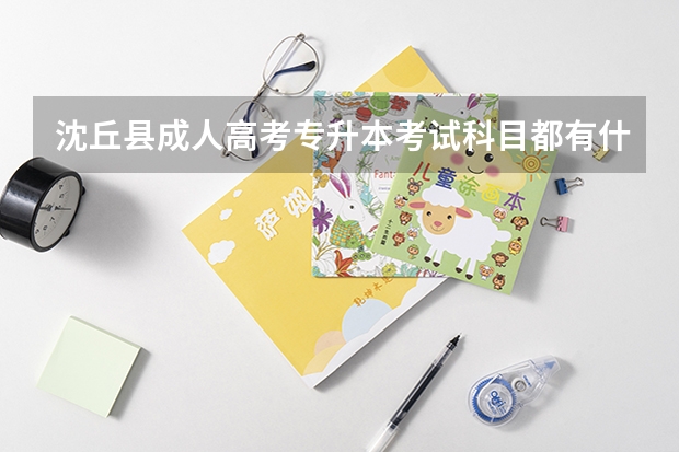 沈丘县成人高考专升本考试科目都有什么?