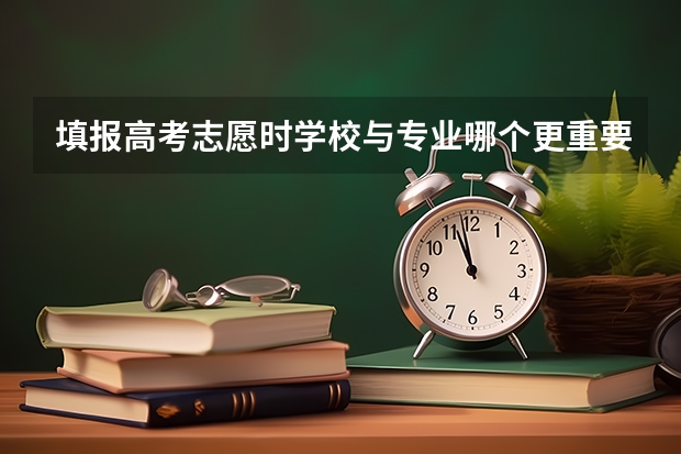 填报高考志愿时学校与专业哪个更重要？