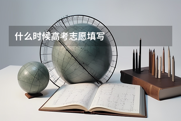 什么时候高考志愿填写