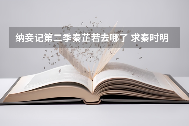 纳妾记第二季秦芷若去哪了 求秦时明月石兰主角歌《幽兰芷若》歌词