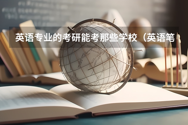 英语专业的考研能考那些学校（英语笔译研究生院校排名）