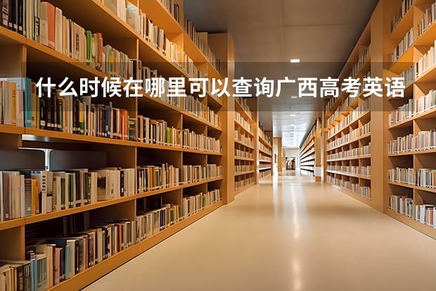 什么时候在哪里可以查询广西高考英语口语考试六月份的成绩