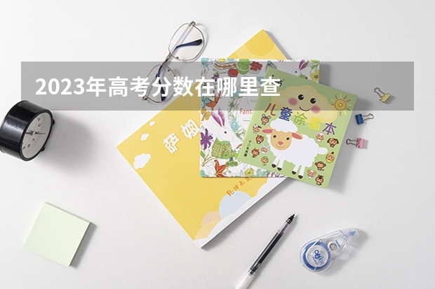 2023年高考分数在哪里查