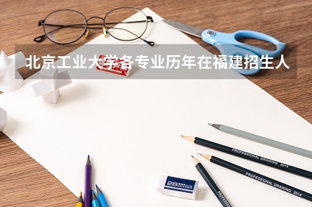 北京工业大学各专业历年在福建招生人数