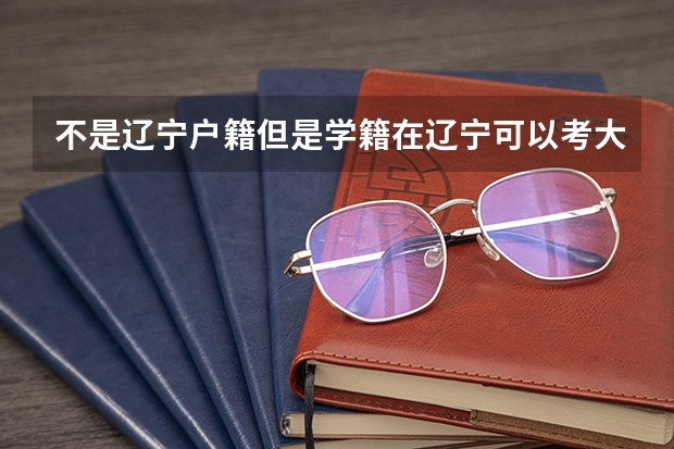 不是辽宁户籍但是学籍在辽宁可以考大连警校吗？孩子是届高一新生