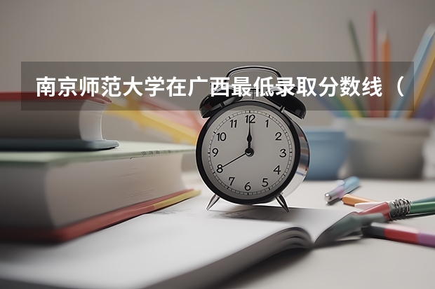 南京师范大学在广西最低录取分数线（2024高考参考）