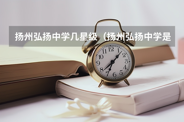 扬州弘扬中学几星级（扬州弘扬中学是几星学校）