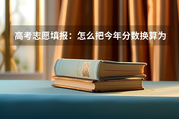 高考志愿填报：怎么把今年分数换算为往年