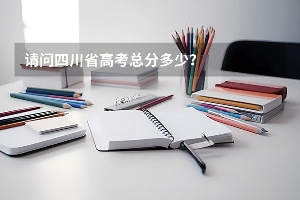 请问四川省高考总分多少？