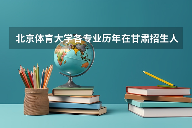 北京体育大学各专业历年在甘肃招生人数