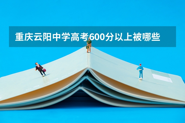 重庆云阳中学高考600分以上被哪些学校录取