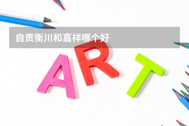 自贡衡川和嘉祥哪个好