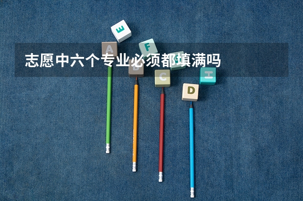 志愿中六个专业必须都填满吗