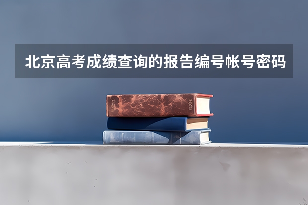 北京高考成绩查询的报告编号帐号密码是什么