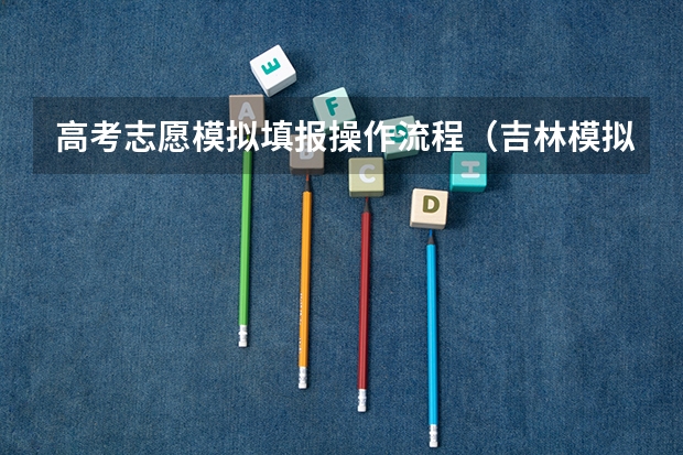 高考志愿模拟填报操作流程（吉林模拟志愿填报入口(附模拟志愿填报流程)）