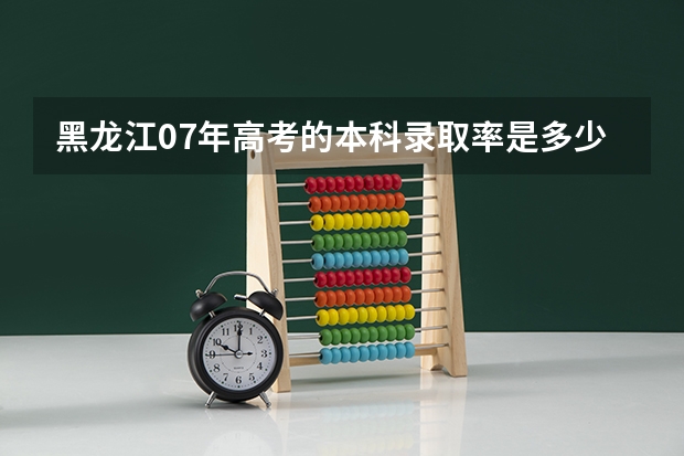 黑龙江07年高考的本科录取率是多少？