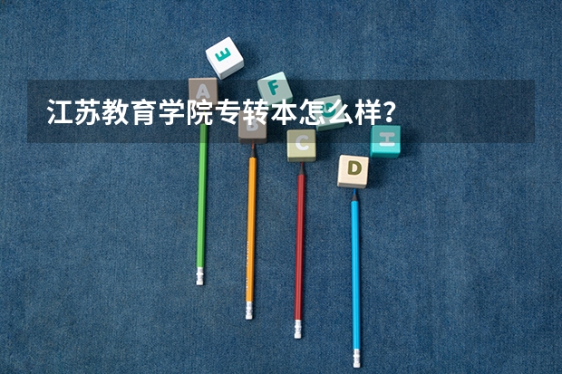 江苏教育学院专转本怎么样？