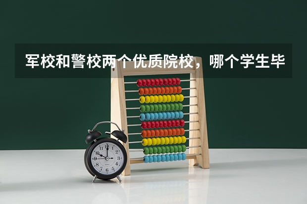 军校和警校两个优质院校，哪个学生毕业后，更有前途？