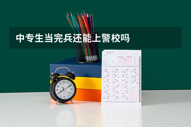 中专生当完兵还能上警校吗