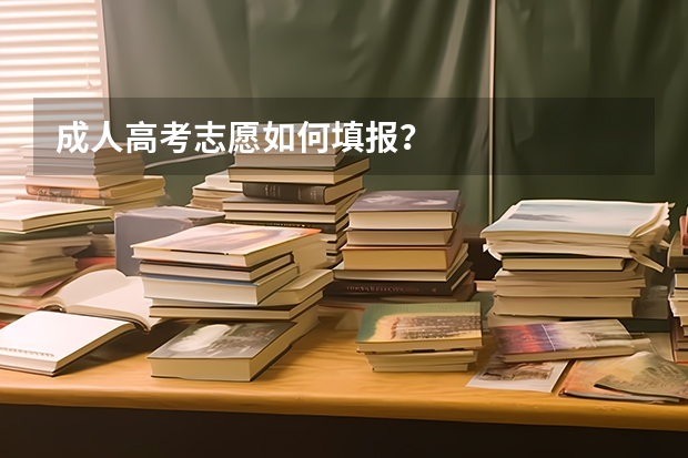 成人高考志愿如何填报？