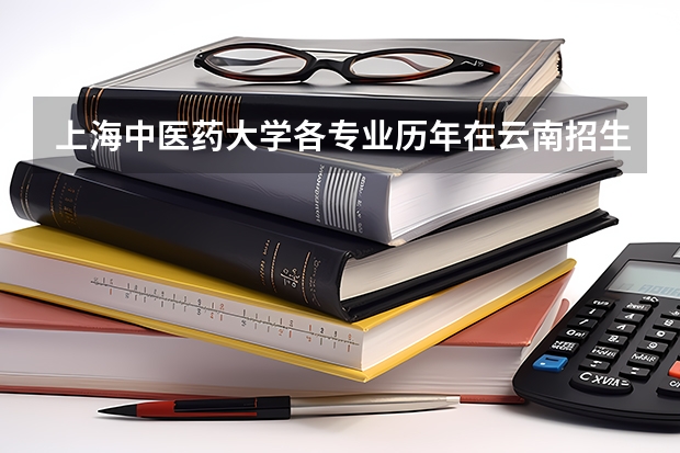 上海中医药大学各专业历年在云南招生人数