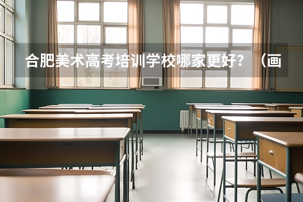 合肥美术高考培训学校哪家更好？（画室集训哪家好）