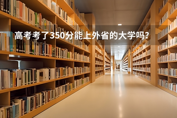 高考考了350分能上外省的大学吗？