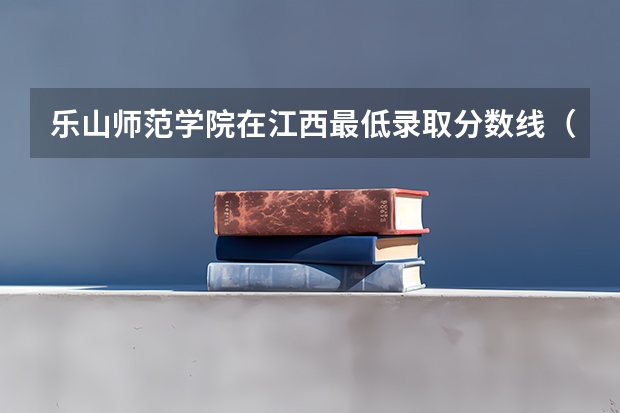 乐山师范学院在江西最低录取分数线（2024高考参考）