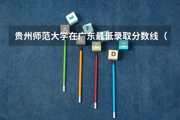 贵州师范大学在广东最低录取分数线（2024高考参考）