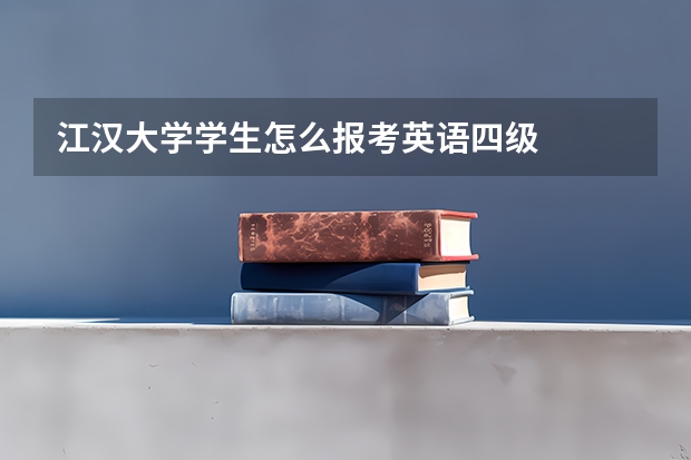 江汉大学学生怎么报考英语四级