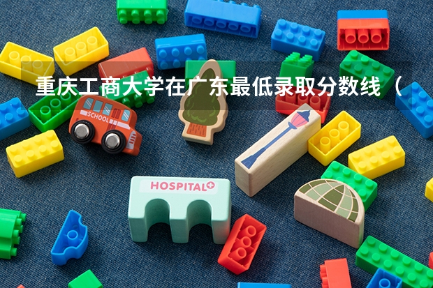重庆工商大学在广东最低录取分数线（2024高考参考）