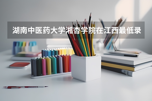 湖南中医药大学湘杏学院在江西最低录取分数线（2024高考参考）