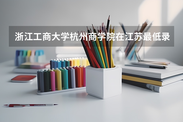 浙江工商大学杭州商学院在江苏最低录取分数线（2024高考参考）