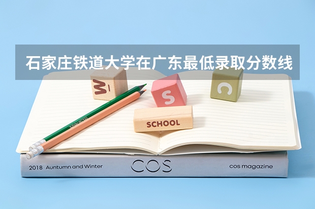石家庄铁道大学在广东最低录取分数线（2024高考参考）