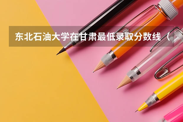 东北石油大学在甘肃最低录取分数线（2024高考参考）
