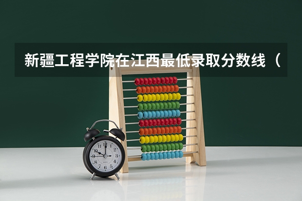 新疆工程学院在江西最低录取分数线（2024高考参考）