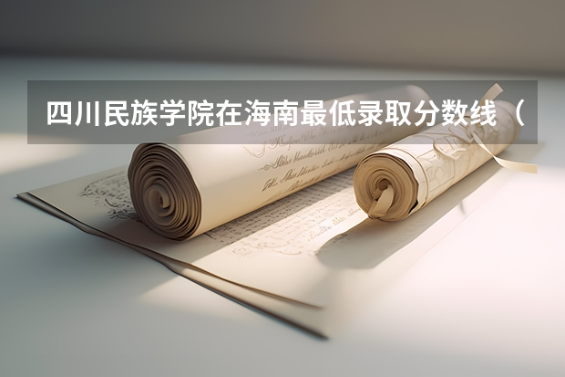 四川民族学院在海南最低录取分数线（2024高考参考）