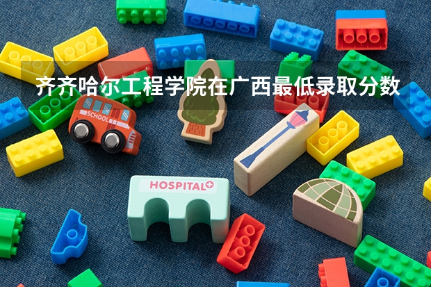 齐齐哈尔工程学院在广西最低录取分数线（2024高考参考）