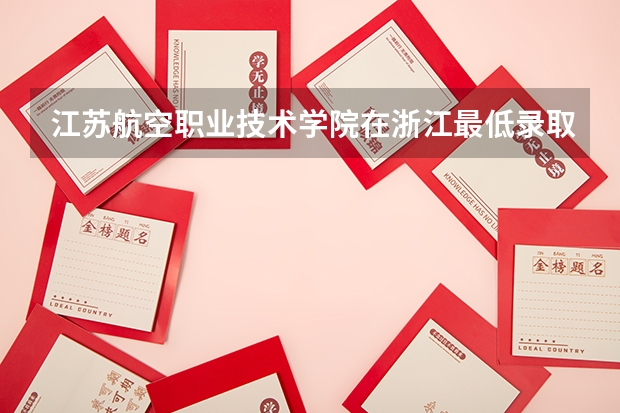 江苏航空职业技术学院在浙江最低录取分数线（2024高考参考）