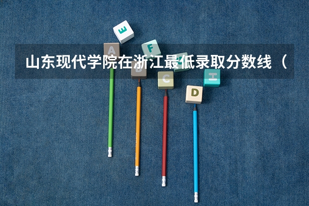 山东现代学院在浙江最低录取分数线（2024高考参考）