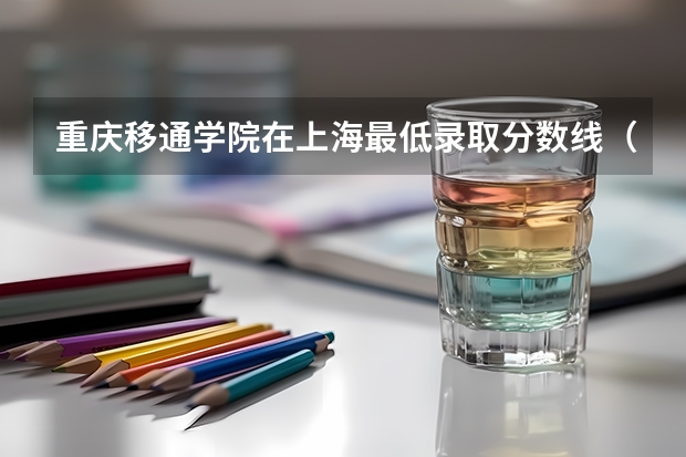 重庆移通学院在上海最低录取分数线（2024高考参考）