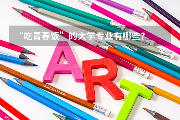 “吃青春饭”的大学专业有哪些？