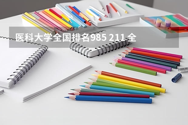 医科大学全国排名985 211 全国临床医学大学排名一览表